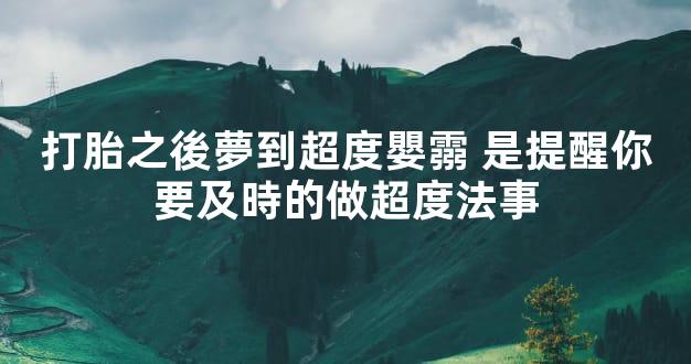打胎之後夢到超度嬰霛 是提醒你要及時的做超度法事